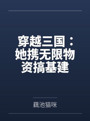 穿越三国:她携无限物资搞基建 穿越三国:她携无限物资搞基建