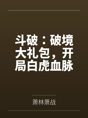 斗破破境大礼包开局白虎血脉在线阅读
