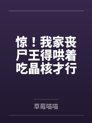 惊!我家丧尸王得哄着吃晶核才行by草莓喵喵 惊!我家丧尸王得哄着吃晶核才行by草莓喵喵