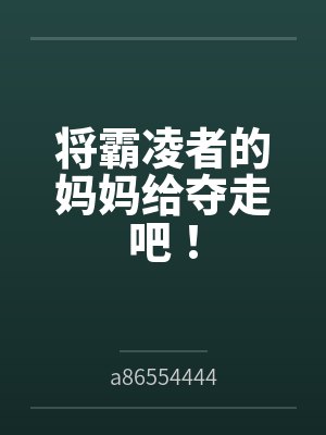 将霸凌者的妈妈给夺走吧！