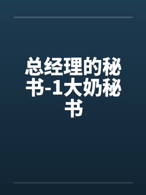 总经理的秘书-1大奶秘书 总经理的秘书-1大奶秘书
