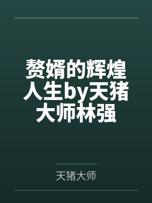 赘婿的辉煌人生by天猪大师林强 赘婿的辉煌人生by天猪大师林强