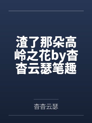 渣了那朵高岭之花by杳杳云瑟笔趣阁无弹窗