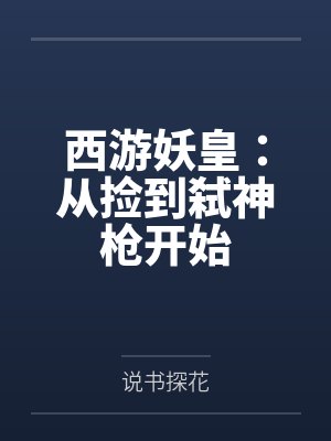 西游妖皇:从捡到弑神枪开始by说书探花 西游妖皇:从捡到弑神枪开始by说书探花